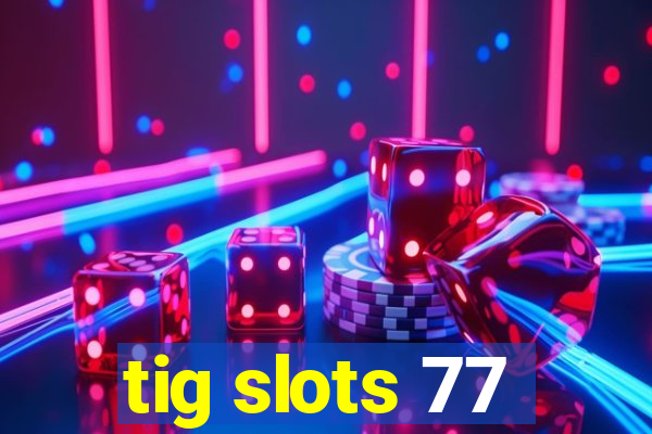 tig slots 77